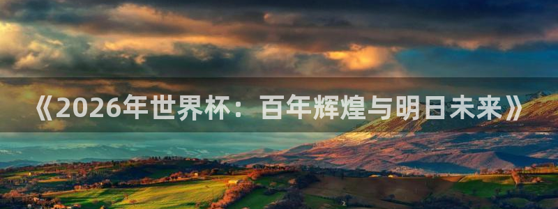世界杯第一场比赛：《2026年世界杯：百年辉煌与明日未来》