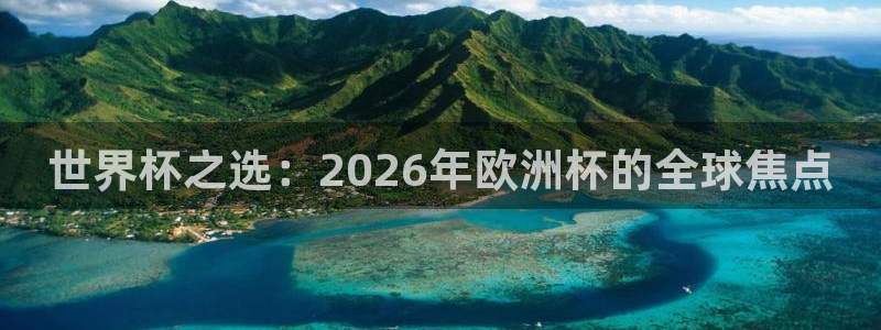 世界杯预选赛：世界杯之选：2026年欧洲杯的全球焦点